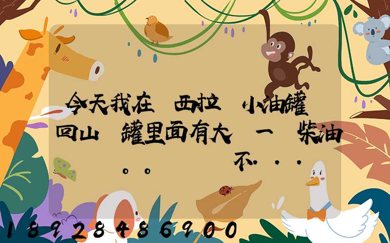 今天我在陜西拉個小油罐車回山東罐里面有大約一噸柴油。。這個屬不...